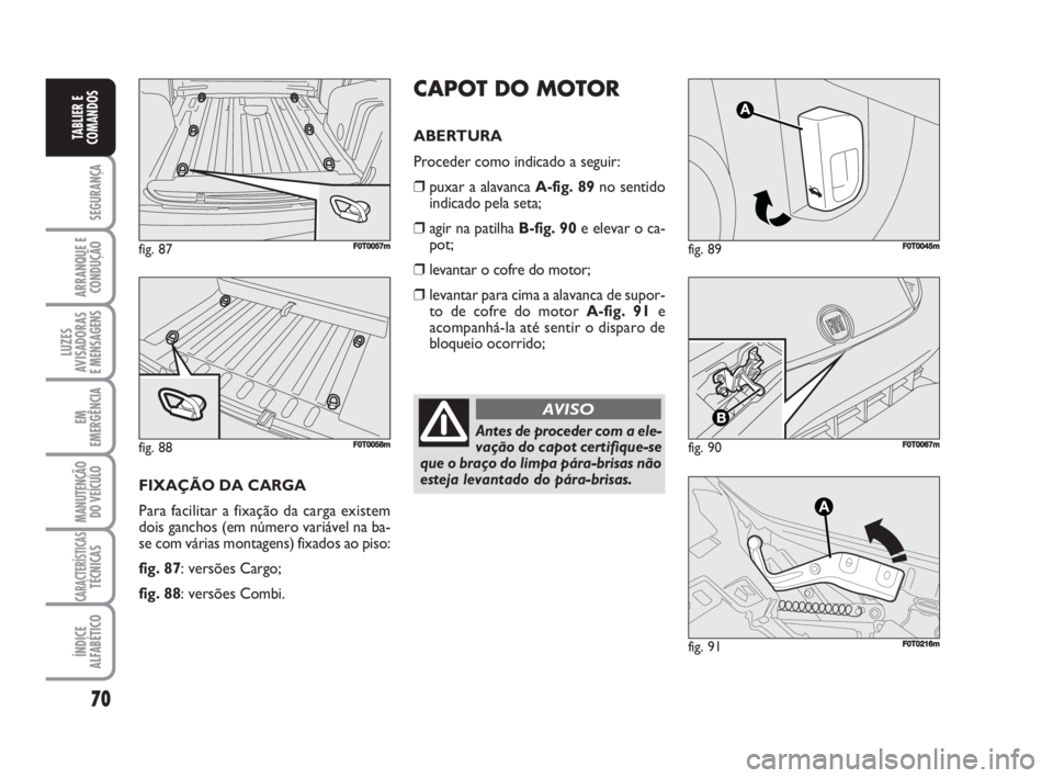 FIAT FIORINO 2008  Manual de Uso e Manutenção (in Portuguese) 70
SEGURANÇA
ARRANQUE E
CONDUÇÃO
LUZES
AVISADORAS 
E MENSAGENS
EM
EMERGÊNCIA
MANUTENÇÃO
DO VEÍCULO
CARACTERÍSTICASTÉCNICAS
ÍNDICE
ALFABÉTICO
TABLIER E
COMANDOS
fig. 89FF0T0045m
fig. 90F0T00