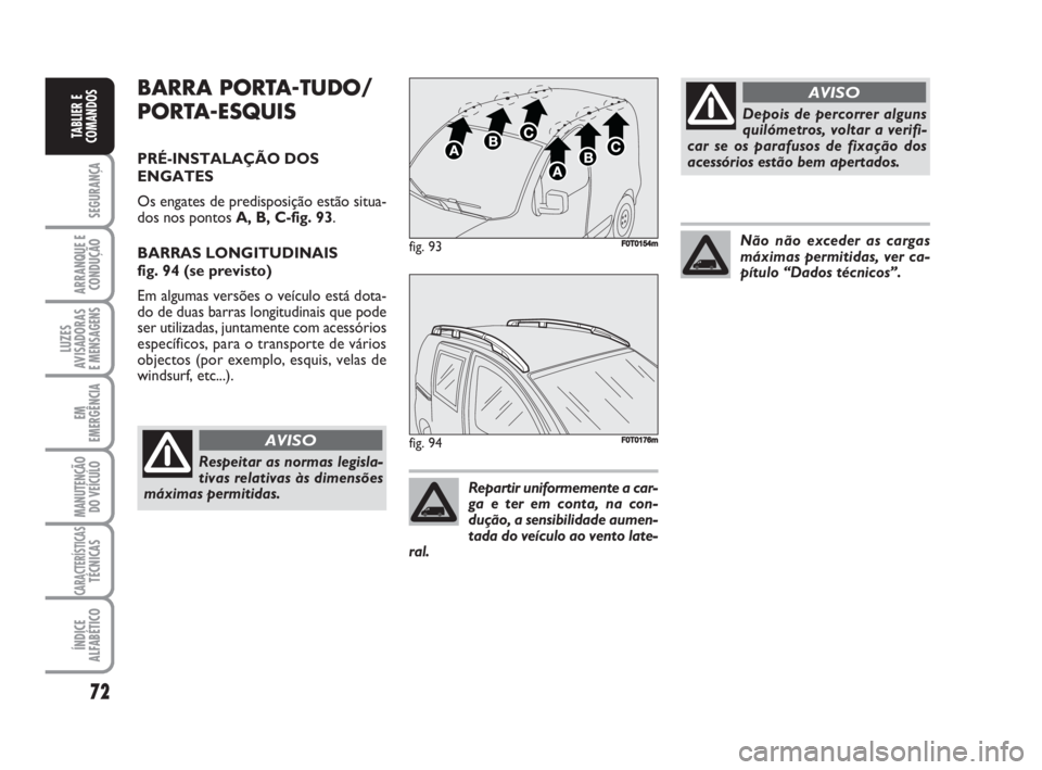 FIAT FIORINO 2008  Manual de Uso e Manutenção (in Portuguese) 72
SEGURANÇA
ARRANQUE E
CONDUÇÃO
LUZES
AVISADORAS 
E MENSAGENS
EM
EMERGÊNCIA
MANUTENÇÃO
DO VEÍCULO
CARACTERÍSTICASTÉCNICAS
ÍNDICE
ALFABÉTICO
TABLIER E
COMANDOS
BARRA PORTA-TUDO/
PORTA-ESQUI