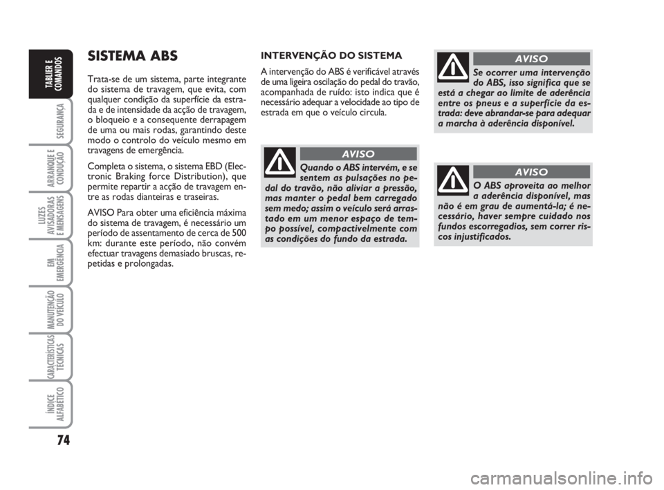 FIAT FIORINO 2008  Manual de Uso e Manutenção (in Portuguese) 74
SEGURANÇA
ARRANQUE E
CONDUÇÃO
LUZES
AVISADORAS 
E MENSAGENS
EM
EMERGÊNCIA
MANUTENÇÃO
DO VEÍCULO
CARACTERÍSTICASTÉCNICAS
ÍNDICE
ALFABÉTICO
TABLIER E
COMANDOS
SISTEMA ABS
Trata-se de um si
