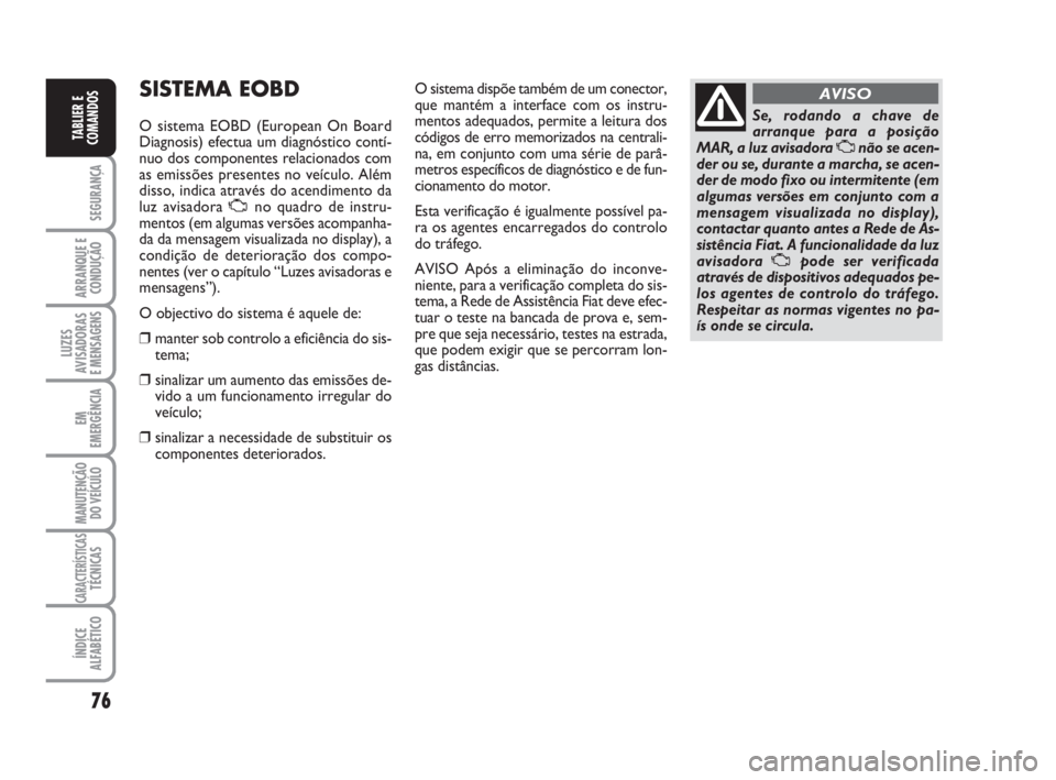 FIAT FIORINO 2008  Manual de Uso e Manutenção (in Portuguese) 76
SEGURANÇA
ARRANQUE E
CONDUÇÃO
LUZES
AVISADORAS 
E MENSAGENS
EM
EMERGÊNCIA
MANUTENÇÃO
DO VEÍCULO
CARACTERÍSTICASTÉCNICAS
ÍNDICE
ALFABÉTICO
TABLIER E
COMANDOS
SISTEMA EOBD
O sistema EOBD (