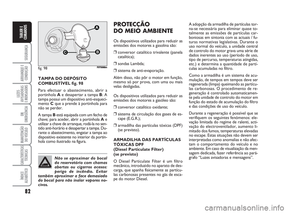 FIAT FIORINO 2008 Manual de Uso e Manutenção (in Portuguese) 82
SEGURANÇA
ARRANQUE E
CONDUÇÃO
LUZES
AVISADORAS
E MENSAGENS
EM
EMERGÊNCIA
MANUTENÇÃO
DO VEÍCULO
CARACTERÍSTICASTÉCNICAS
ÍNDICE
ALFABÉTICO
TABLIER E
COMANDOS
TAMPA DO DEPÓSITO
COMBUSTÍV FIAT FIORINO 2008 Manual de Uso e Manutenção (in Portuguese) 82
SEGURANÇA
ARRANQUE E
CONDUÇÃO
LUZES
AVISADORAS
E MENSAGENS
EM
EMERGÊNCIA
MANUTENÇÃO
DO VEÍCULO
CARACTERÍSTICASTÉCNICAS
ÍNDICE
ALFABÉTICO
TABLIER E
COMANDOS
TAMPA DO DEPÓSITO
COMBUSTÍV