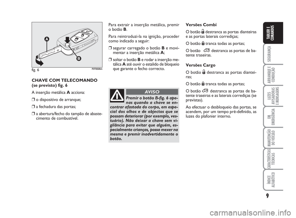 FIAT FIORINO 2008  Manual de Uso e Manutenção (in Portuguese) 9
SEGURANÇA
ARRANQUE E
CONDUÇÃO
LUZES
AVISADORAS 
E MENSAGENS
EM
EMERGÊNCIA
MANUTENÇÃO
DO VEÍCULO
CARACTERÍSTICASTÉCNICAS
ÍNDICE
ALFABÉTICO
TABLIER E
COMANDOS
Versões Combi
O botão Ëdest