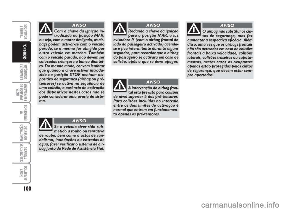 FIAT FIORINO 2009 Manual de Uso e Manutenção (in Portuguese) 100
ARRANQUE E
CONDUÇÃO
LUZES
AVISADORAS
E MENSAGENS
EM
EMERGÊNCIA
MANUTENÇÃO
DO VEÍCULO
CARACTERÍSTICASTÉCNICAS
ÍNDICE
ALFABÉTICO
TABLIER E
COMANDOS
SEGURANÇA
Rodando a chave da ignição FIAT FIORINO 2009 Manual de Uso e Manutenção (in Portuguese) 100
ARRANQUE E
CONDUÇÃO
LUZES
AVISADORAS
E MENSAGENS
EM
EMERGÊNCIA
MANUTENÇÃO
DO VEÍCULO
CARACTERÍSTICASTÉCNICAS
ÍNDICE
ALFABÉTICO
TABLIER E
COMANDOS
SEGURANÇA
Rodando a chave da ignição