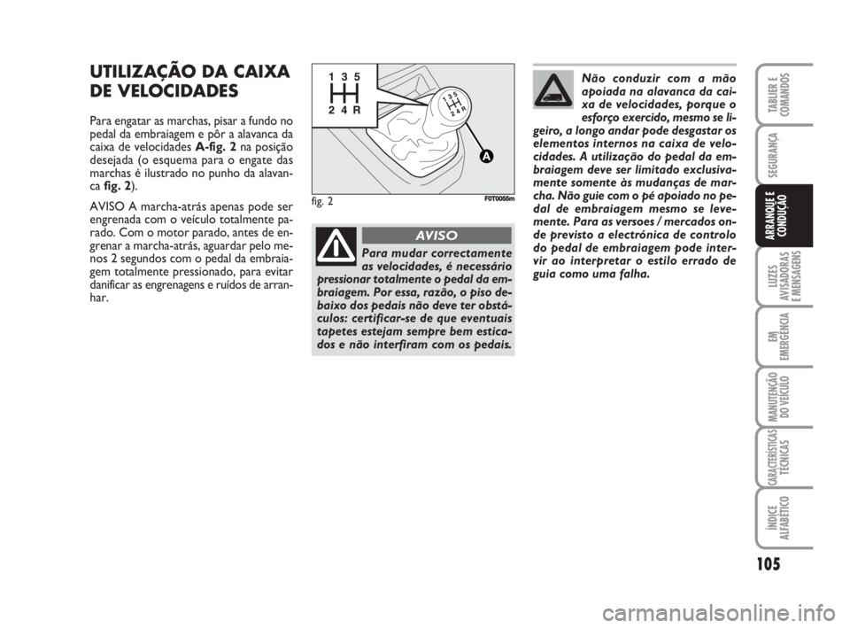 FIAT FIORINO 2009 Manual de Uso e Manutenção (in Portuguese) 105
LUZES
AVISADORAS
E MENSAGENS
EM
EMERGÊNCIA
MANUTENÇÃO
DO VEÍCULO
CARACTERÍSTICASTÉCNICAS
ÍNDICE
ALFABÉTICO
TABLIER E
COMANDOS
SEGURANÇA
ARRANQUE E
CONDUÇÃO
UTILIZAÇÃO DA CAIXA
DE VEL FIAT FIORINO 2009 Manual de Uso e Manutenção (in Portuguese) 105
LUZES
AVISADORAS
E MENSAGENS
EM
EMERGÊNCIA
MANUTENÇÃO
DO VEÍCULO
CARACTERÍSTICASTÉCNICAS
ÍNDICE
ALFABÉTICO
TABLIER E
COMANDOS
SEGURANÇA
ARRANQUE E
CONDUÇÃO
UTILIZAÇÃO DA CAIXA
DE VEL