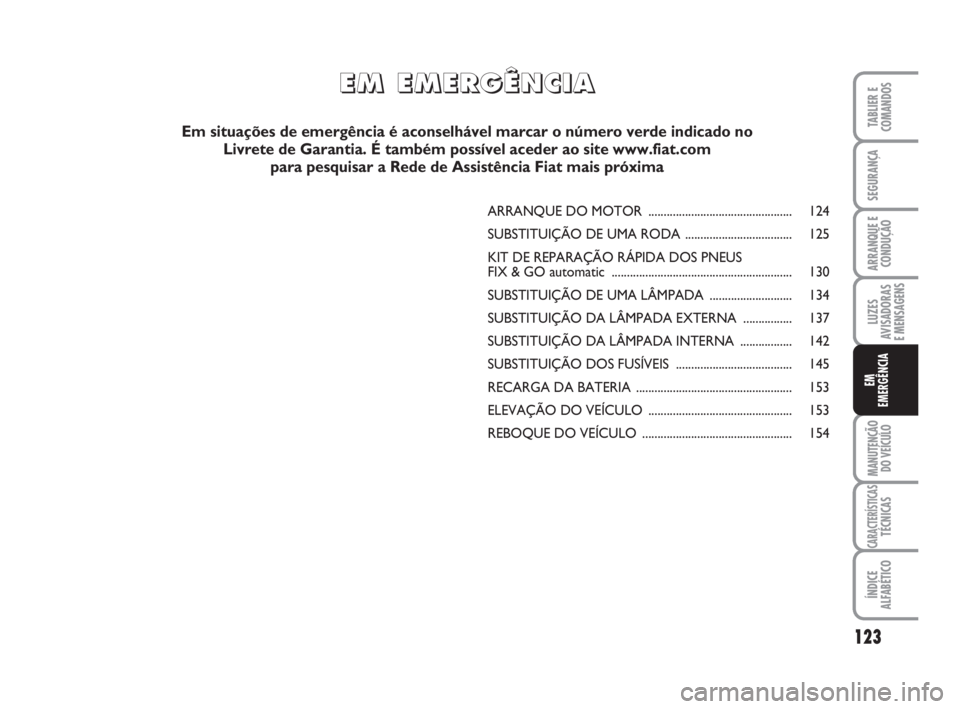 FIAT FIORINO 2009 Manual de Uso e Manutenção (in Portuguese) 123
LUZES
AVISADORAS
E MENSAGENS
MANUTENÇÃO
DO VEÍCULO
CARACTERÍSTICASTÉCNICAS
ÍNDICE
ALFABÉTICO
TABLIER E
COMANDOS
SEGURANÇA
ARRANQUE E
CONDUÇÃO
EM
EMERGÊNCIA
ARRANQUE DO MOTOR .......... FIAT FIORINO 2009 Manual de Uso e Manutenção (in Portuguese) 123
LUZES
AVISADORAS
E MENSAGENS
MANUTENÇÃO
DO VEÍCULO
CARACTERÍSTICASTÉCNICAS
ÍNDICE
ALFABÉTICO
TABLIER E
COMANDOS
SEGURANÇA
ARRANQUE E
CONDUÇÃO
EM
EMERGÊNCIA
ARRANQUE DO MOTOR ..........