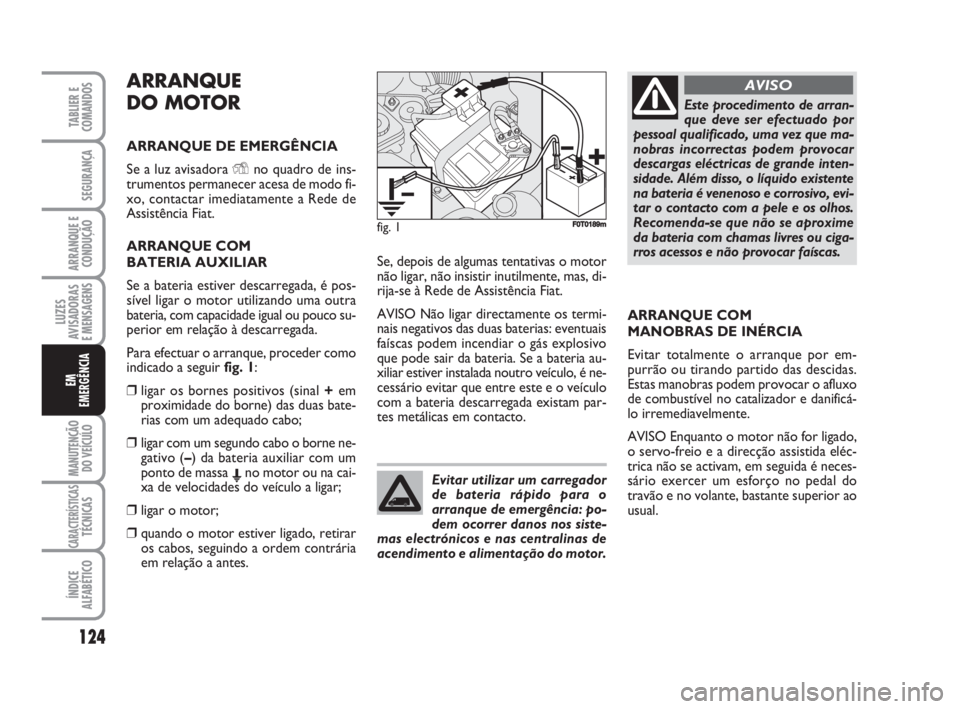 FIAT FIORINO 2009 Manual de Uso e Manutenção (in Portuguese) ARRANQUE
DO MOTOR
ARRANQUE DE EMERGÊNCIA
Se a luz avisadora Yno quadro de ins-
trumentos permanecer acesa de modo fi-
xo, contactar imediatamente a Rede de
Assistência Fiat.
ARRANQUE COM
BATERIA AU FIAT FIORINO 2009 Manual de Uso e Manutenção (in Portuguese) ARRANQUE
DO MOTOR
ARRANQUE DE EMERGÊNCIA
Se a luz avisadora Yno quadro de ins-
trumentos permanecer acesa de modo fi-
xo, contactar imediatamente a Rede de
Assistência Fiat.
ARRANQUE COM
BATERIA AU