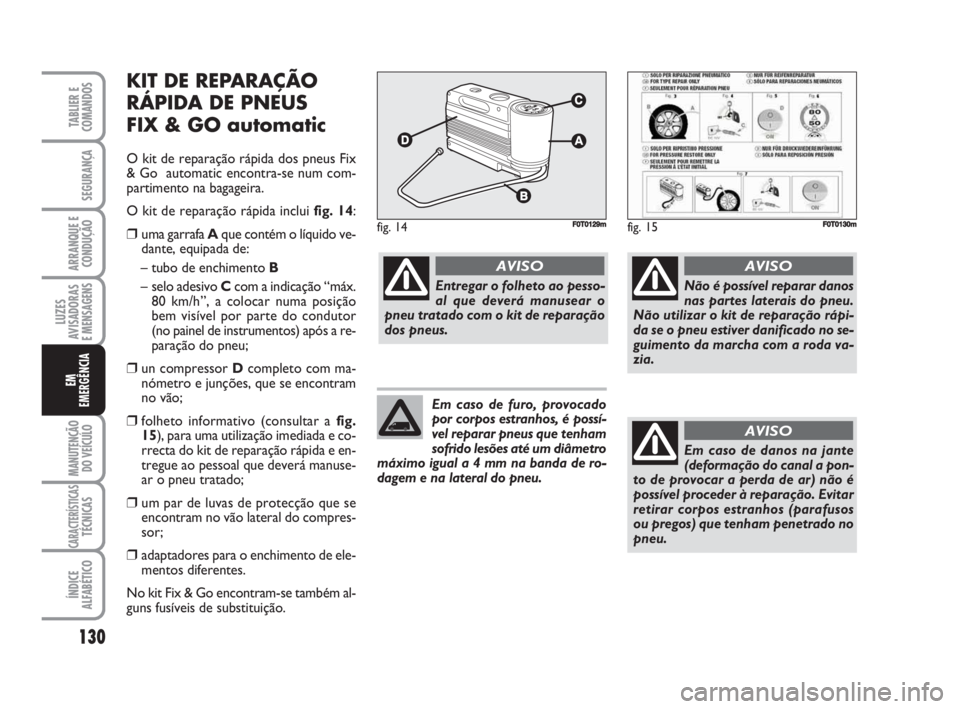 FIAT FIORINO 2009 Manual de Uso e Manutenção (in Portuguese) KIT DE REPARAÇÃO
RÁPIDA DE PNEUS
FIX & GO automatic
O kit de reparação rápida dos pneus Fix
& Go automatic encontra-se num com-
partimento na bagageira.
O kit de reparação rápida inclui fig FIAT FIORINO 2009 Manual de Uso e Manutenção (in Portuguese) KIT DE REPARAÇÃO
RÁPIDA DE PNEUS
FIX & GO automatic
O kit de reparação rápida dos pneus Fix
& Go automatic encontra-se num com-
partimento na bagageira.
O kit de reparação rápida inclui fig