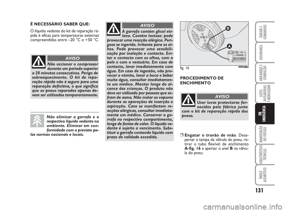 FIAT FIORINO 2009  Manual de Uso e Manutenção (in Portuguese) É NECESSÁRIO SABER QUE:
O líquido vedante do kit de reparação rá-
pida é eficaz para temperaturas externas
compreendidas entre –20 °C e +50 °C. 
PROCEDIMENTO DE
ENCHIMENTO
131
LUZES
AVISADO