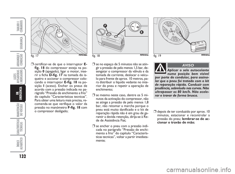FIAT FIORINO 2009 Manual de Uso e Manutenção (in Portuguese) ❒certificar-se de que o interruptor E-
fig. 18do compressor esteja na po-
sição 0(apagado), ligar o motor, inse-
rir a ficha D-fig. 17na tomada do is-
queiro e accionar o compressor colo-
cando o FIAT FIORINO 2009 Manual de Uso e Manutenção (in Portuguese) ❒certificar-se de que o interruptor E-
fig. 18do compressor esteja na po-
sição 0(apagado), ligar o motor, inse-
rir a ficha D-fig. 17na tomada do is-
queiro e accionar o compressor colo-
cando o
