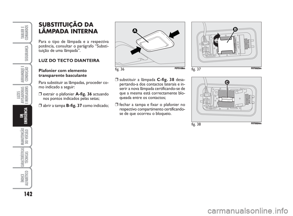 FIAT FIORINO 2009 Manual de Uso e Manutenção (in Portuguese) SUBSTITUIÇÃO DA
LÂMPADA INTERNA
Para o tipo de lâmpada e a respectiva
potência, consultar o parágrafo “Substi-
tuição de uma lâmpada”.
LUZ DO TECTO DIANTEIRA
Plafonier com elemento
transp FIAT FIORINO 2009 Manual de Uso e Manutenção (in Portuguese) SUBSTITUIÇÃO DA
LÂMPADA INTERNA
Para o tipo de lâmpada e a respectiva
potência, consultar o parágrafo “Substi-
tuição de uma lâmpada”.
LUZ DO TECTO DIANTEIRA
Plafonier com elemento
transp