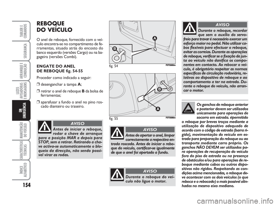 FIAT FIORINO 2009  Manual de Uso e Manutenção (in Portuguese) 154
LUZES
AVISADORAS 
E MENSAGENS
MANUTENÇÃO
DO VEÍCULO
CARACTERÍSTICASTÉCNICAS
ÍNDICE
ALFABÉTICO
TABLIER E
COMANDOS
SEGURANÇA
ARRANQUE E
CONDUÇÃO
EM
EMERGÊNCIA
REBOQUE
DO VEÍCULO
O anel d