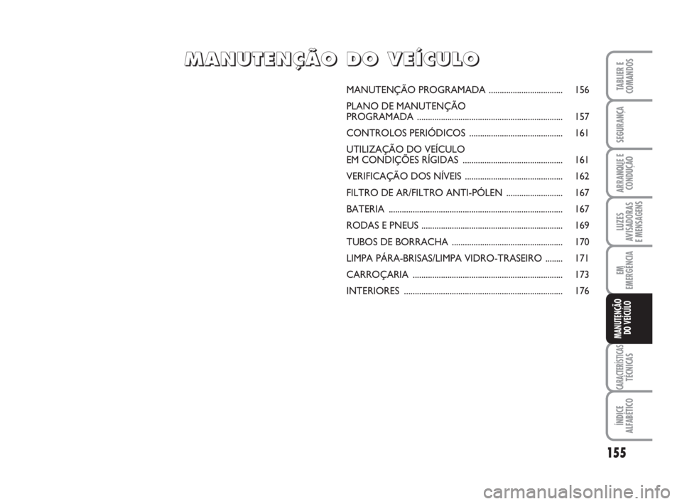 FIAT FIORINO 2009 Manual de Uso e Manutenção (in Portuguese) 155
LUZES
AVISADORAS
E MENSAGENS
CARACTERÍSTICASTÉCNICAS
ÍNDICE
ALFABÉTICO
TABLIER E
COMANDOS
SEGURANÇA
ARRANQUE E
CONDUÇÃO
EM
EMERGÊNCIA
MANUTENÇÃO
DO VEÍCULO
MANUTENÇÃO PROGRAMADA..... FIAT FIORINO 2009 Manual de Uso e Manutenção (in Portuguese) 155
LUZES
AVISADORAS
E MENSAGENS
CARACTERÍSTICASTÉCNICAS
ÍNDICE
ALFABÉTICO
TABLIER E
COMANDOS
SEGURANÇA
ARRANQUE E
CONDUÇÃO
EM
EMERGÊNCIA
MANUTENÇÃO
DO VEÍCULO
MANUTENÇÃO PROGRAMADA.....