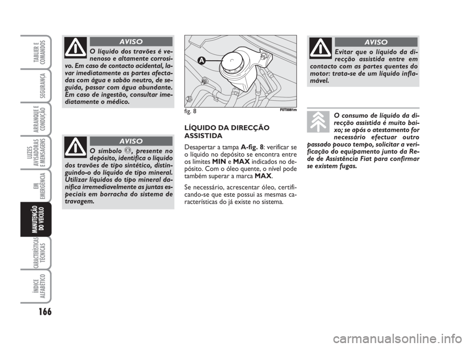 FIAT FIORINO 2009 Manual de Uso e Manutenção (in Portuguese) 166
LUZES
AVISADORAS
E MENSAGENS
CARACTERÍSTICASTÉCNICAS
ÍNDICE
ALFABÉTICO
TABLIER E
COMANDOS
SEGURANÇA
ARRANQUE E
CONDUÇÃO
EM
EMERGÊNCIA
MANUTENÇÃO
DO VEÍCULO
O líquido dos travões é v FIAT FIORINO 2009 Manual de Uso e Manutenção (in Portuguese) 166
LUZES
AVISADORAS
E MENSAGENS
CARACTERÍSTICASTÉCNICAS
ÍNDICE
ALFABÉTICO
TABLIER E
COMANDOS
SEGURANÇA
ARRANQUE E
CONDUÇÃO
EM
EMERGÊNCIA
MANUTENÇÃO
DO VEÍCULO
O líquido dos travões é v