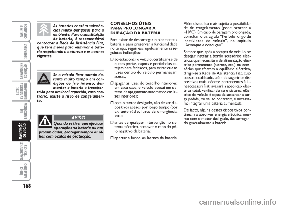 FIAT FIORINO 2009 Manual de Uso e Manutenção (in Portuguese) 168
LUZES
AVISADORAS
E MENSAGENS
CARACTERÍSTICASTÉCNICAS
ÍNDICE
ALFABÉTICO
TABLIER E
COMANDOS
SEGURANÇA
ARRANQUE E
CONDUÇÃO
EM
EMERGÊNCIA
MANUTENÇÃO
DO VEÍCULO
As baterias contêm substân FIAT FIORINO 2009 Manual de Uso e Manutenção (in Portuguese) 168
LUZES
AVISADORAS
E MENSAGENS
CARACTERÍSTICASTÉCNICAS
ÍNDICE
ALFABÉTICO
TABLIER E
COMANDOS
SEGURANÇA
ARRANQUE E
CONDUÇÃO
EM
EMERGÊNCIA
MANUTENÇÃO
DO VEÍCULO
As baterias contêm substân