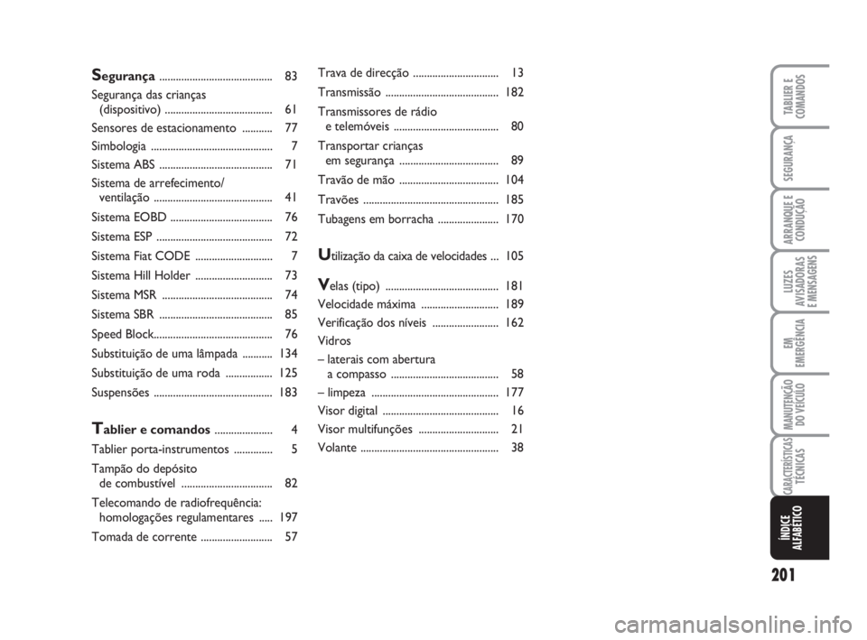 FIAT FIORINO 2009  Manual de Uso e Manutenção (in Portuguese) 201
LUZES
AVISADORAS 
E MENSAGENS
TABLIER E
COMANDOS
SEGURANÇA
ARRANQUE E
CONDUÇÃO
EM
EMERGÊNCIA
MANUTENÇÃO
DO VEÍCULO
CARACTERÍSTICASTÉCNICAS
ÍNDICE
ALFABÉTICO
Segurança..................
