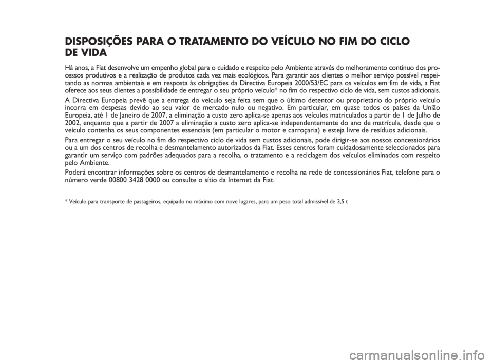 FIAT FIORINO 2009  Manual de Uso e Manutenção (in Portuguese) DISPOSIÇÕES PARA O TRATAMENTO DO VEÍCULO NO FIM DO CICLO 
DE VIDA
Há anos, a Fiat desenvolve um empenho global para o cuidado e respeito pelo Ambiente através do melhoramento contínuo dos pro-
c