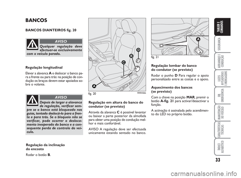 FIAT FIORINO 2009 Manual de Uso e Manutenção (in Portuguese) 33
SEGURANÇA
ARRANQUE E
CONDUÇÃO
LUZES
AVISADORAS
E MENSAGENS
EM
EMERGÊNCIA
MANUTENÇÃO
DO VEÍCULO
CARACTERÍSTICASTÉCNICAS
ÍNDICE
ALFABÉTICO
TABLIER E
COMANDOS
fig. 20F0T0153m
BANCOS
BANCOS FIAT FIORINO 2009 Manual de Uso e Manutenção (in Portuguese) 33
SEGURANÇA
ARRANQUE E
CONDUÇÃO
LUZES
AVISADORAS
E MENSAGENS
EM
EMERGÊNCIA
MANUTENÇÃO
DO VEÍCULO
CARACTERÍSTICASTÉCNICAS
ÍNDICE
ALFABÉTICO
TABLIER E
COMANDOS
fig. 20F0T0153m
BANCOS
BANCOS