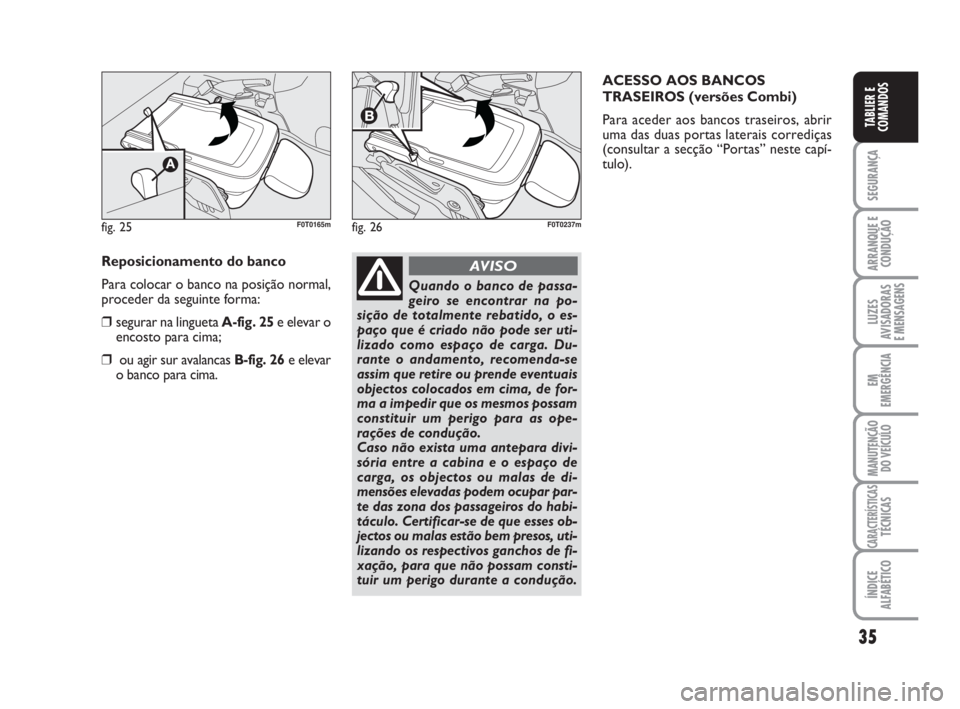 FIAT FIORINO 2009 Manual de Uso e Manutenção (in Portuguese) 35
SEGURANÇA
ARRANQUE E
CONDUÇÃO
LUZES
AVISADORAS
E MENSAGENS
EM
EMERGÊNCIA
MANUTENÇÃO
DO VEÍCULO
CARACTERÍSTICASTÉCNICAS
ÍNDICE
ALFABÉTICO
TABLIER E
COMANDOS
Reposicionamento do banco
Par FIAT FIORINO 2009 Manual de Uso e Manutenção (in Portuguese) 35
SEGURANÇA
ARRANQUE E
CONDUÇÃO
LUZES
AVISADORAS
E MENSAGENS
EM
EMERGÊNCIA
MANUTENÇÃO
DO VEÍCULO
CARACTERÍSTICASTÉCNICAS
ÍNDICE
ALFABÉTICO
TABLIER E
COMANDOS
Reposicionamento do banco
Par