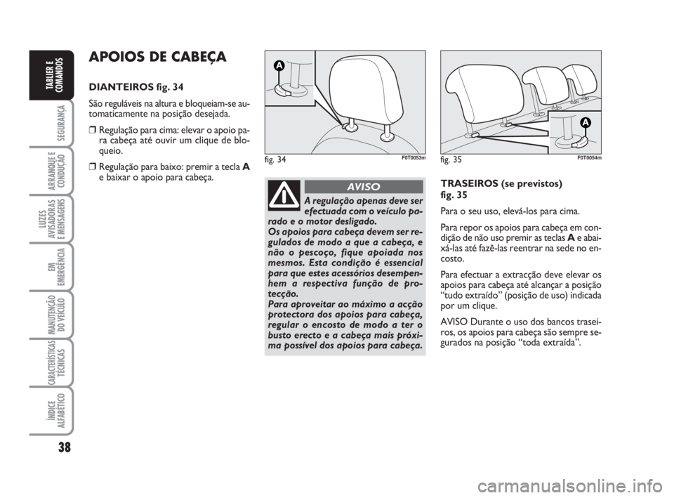 FIAT FIORINO 2009  Manual de Uso e Manutenção (in Portuguese) 38
SEGURANÇA
ARRANQUE E
CONDUÇÃO
LUZES
AVISADORAS 
E MENSAGENS
EM
EMERGÊNCIA
MANUTENÇÃO
DO VEÍCULO
CARACTERÍSTICASTÉCNICAS
ÍNDICE
ALFABÉTICO
TABLIER E
COMANDOS
APOIOS DE CABEÇA
DIANTEIROS 