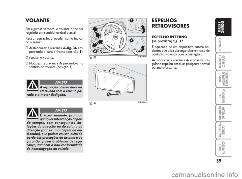 FIAT FIORINO 2009 Manual de Uso e Manutenção (in Portuguese) 39
SEGURANÇA
ARRANQUE E
CONDUÇÃO
LUZES
AVISADORAS
E MENSAGENS
EM
EMERGÊNCIA
MANUTENÇÃO
DO VEÍCULO
CARACTERÍSTICASTÉCNICAS
ÍNDICE
ALFABÉTICO
TABLIER E
COMANDOS
A regulação apenas deve ser FIAT FIORINO 2009 Manual de Uso e Manutenção (in Portuguese) 39
SEGURANÇA
ARRANQUE E
CONDUÇÃO
LUZES
AVISADORAS
E MENSAGENS
EM
EMERGÊNCIA
MANUTENÇÃO
DO VEÍCULO
CARACTERÍSTICASTÉCNICAS
ÍNDICE
ALFABÉTICO
TABLIER E
COMANDOS
A regulação apenas deve ser