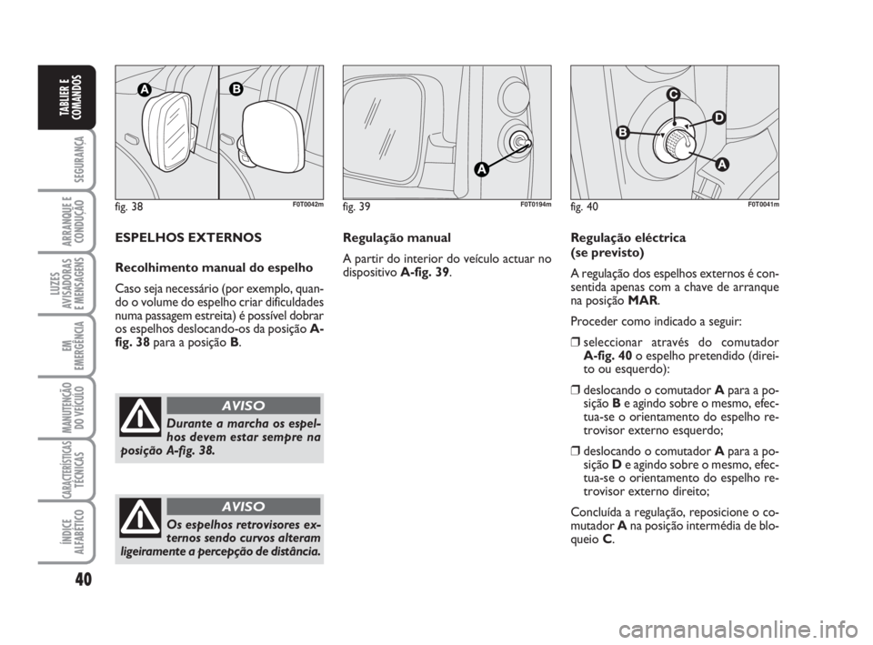 FIAT FIORINO 2009  Manual de Uso e Manutenção (in Portuguese) 40
SEGURANÇA
ARRANQUE E
CONDUÇÃO
LUZES
AVISADORAS 
E MENSAGENS
EM
EMERGÊNCIA
MANUTENÇÃO
DO VEÍCULO
CARACTERÍSTICASTÉCNICAS
ÍNDICE
ALFABÉTICO
TABLIER E
COMANDOS
fig. 38F0T0042m
Durante a mar