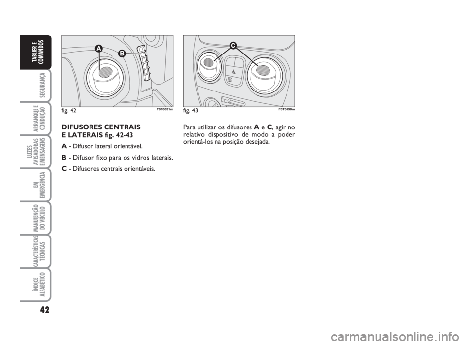 FIAT FIORINO 2009  Manual de Uso e Manutenção (in Portuguese) 42
SEGURANÇA
ARRANQUE E
CONDUÇÃO
LUZES
AVISADORAS 
E MENSAGENS
EM
EMERGÊNCIA
MANUTENÇÃO
DO VEÍCULO
CARACTERÍSTICASTÉCNICAS
ÍNDICE
ALFABÉTICO
TABLIER E
COMANDOS
fig. 43F0T0030mfig. 42F0T0031