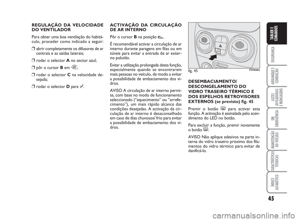 FIAT FIORINO 2009  Manual de Uso e Manutenção (in Portuguese) 45
SEGURANÇA
ARRANQUE E
CONDUÇÃO
LUZES
AVISADORAS 
E MENSAGENS
EM
EMERGÊNCIA
MANUTENÇÃO
DO VEÍCULO
CARACTERÍSTICASTÉCNICAS
ÍNDICE
ALFABÉTICO
TABLIER E
COMANDOS
REGULAÇÃO DA VELOCIDADE 
DO