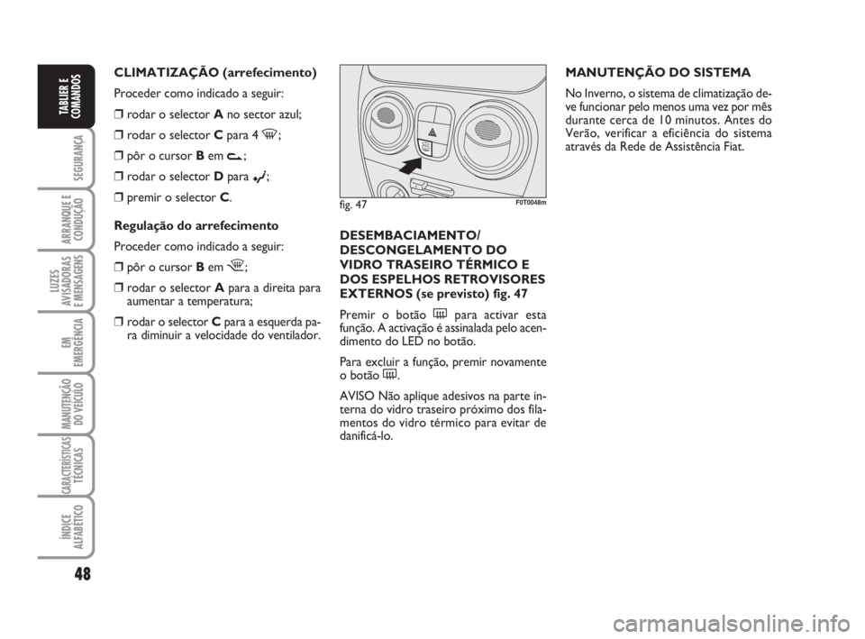 FIAT FIORINO 2009  Manual de Uso e Manutenção (in Portuguese) 48
SEGURANÇA
ARRANQUE E
CONDUÇÃO
LUZES
AVISADORAS 
E MENSAGENS
EM
EMERGÊNCIA
MANUTENÇÃO
DO VEÍCULO
CARACTERÍSTICASTÉCNICAS
ÍNDICE
ALFABÉTICO
TABLIER E
COMANDOS
MANUTENÇÃO DO SISTEMA
No In