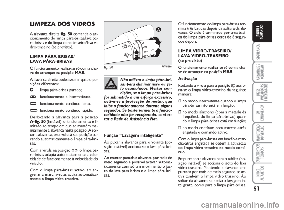 FIAT FIORINO 2009 Manual de Uso e Manutenção (in Portuguese) 51
SEGURANÇA
ARRANQUE E
CONDUÇÃO
LUZES
AVISADORAS
E MENSAGENS
EM
EMERGÊNCIA
MANUTENÇÃO
DO VEÍCULO
CARACTERÍSTICASTÉCNICAS
ÍNDICE
ALFABÉTICO
TABLIER E
COMANDOS
LIMPEZA DOS VIDROS
A alavanca FIAT FIORINO 2009 Manual de Uso e Manutenção (in Portuguese) 51
SEGURANÇA
ARRANQUE E
CONDUÇÃO
LUZES
AVISADORAS
E MENSAGENS
EM
EMERGÊNCIA
MANUTENÇÃO
DO VEÍCULO
CARACTERÍSTICASTÉCNICAS
ÍNDICE
ALFABÉTICO
TABLIER E
COMANDOS
LIMPEZA DOS VIDROS
A alavanca