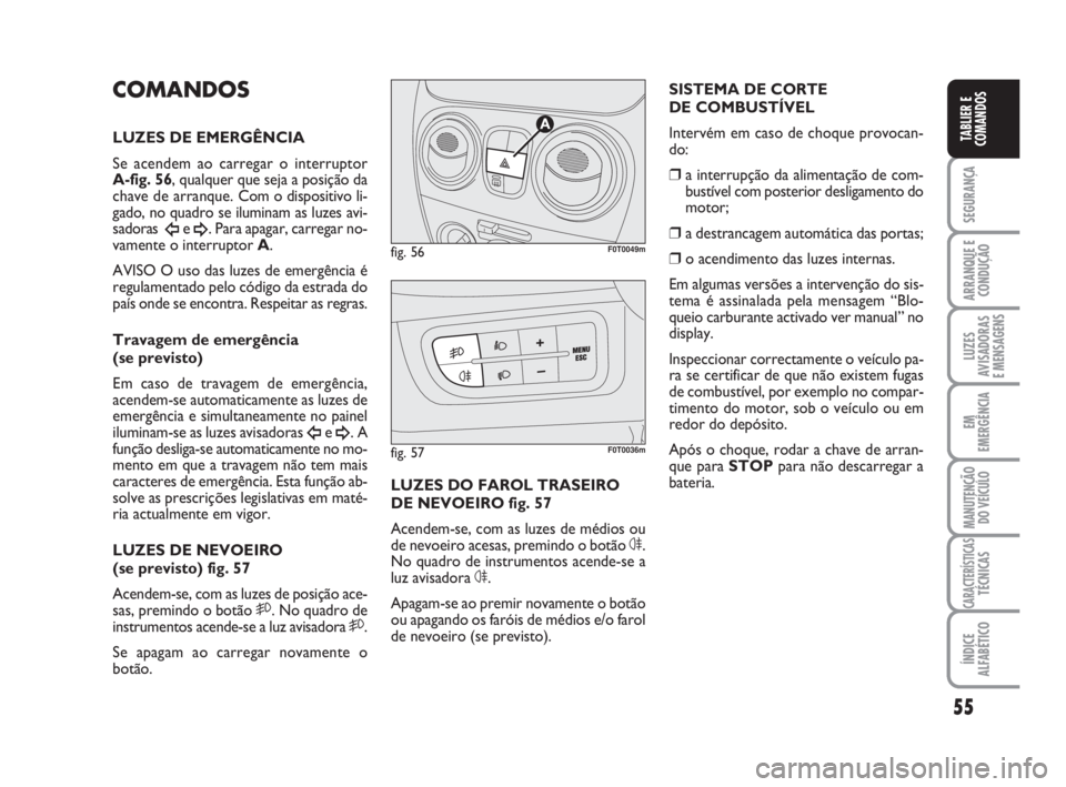 FIAT FIORINO 2009 Manual de Uso e Manutenção (in Portuguese) 55
SEGURANÇA
ARRANQUE E
CONDUÇÃO
LUZES
AVISADORAS
E MENSAGENS
EM
EMERGÊNCIA
MANUTENÇÃO
DO VEÍCULO
CARACTERÍSTICASTÉCNICAS
ÍNDICE
ALFABÉTICO
TABLIER E
COMANDOS
SISTEMA DE CORTE
DE COMBUST FIAT FIORINO 2009 Manual de Uso e Manutenção (in Portuguese) 55
SEGURANÇA
ARRANQUE E
CONDUÇÃO
LUZES
AVISADORAS
E MENSAGENS
EM
EMERGÊNCIA
MANUTENÇÃO
DO VEÍCULO
CARACTERÍSTICASTÉCNICAS
ÍNDICE
ALFABÉTICO
TABLIER E
COMANDOS
SISTEMA DE CORTE
DE COMBUST