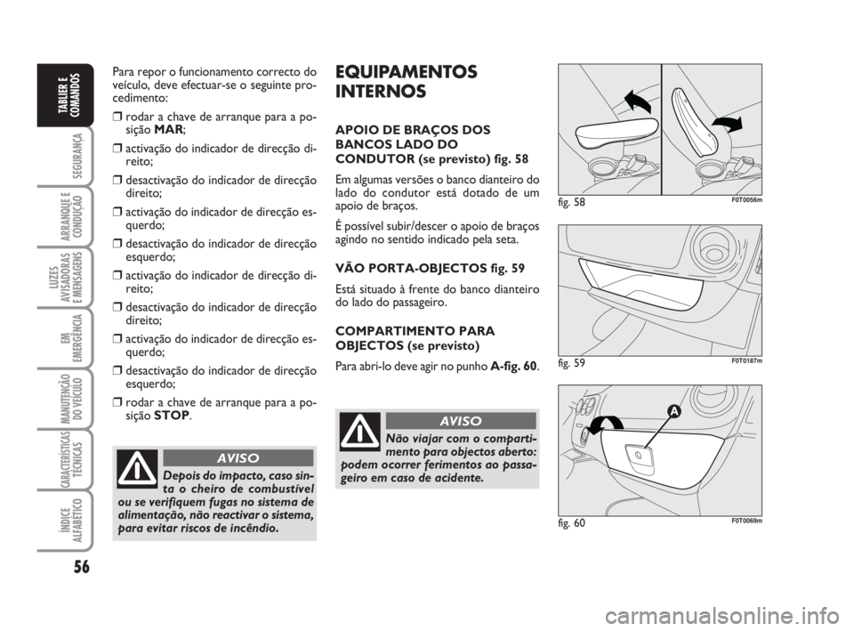FIAT FIORINO 2009 Manual de Uso e Manutenção (in Portuguese) 56
SEGURANÇA
ARRANQUE E
CONDUÇÃO
LUZES
AVISADORAS
E MENSAGENS
EM
EMERGÊNCIA
MANUTENÇÃO
DO VEÍCULO
CARACTERÍSTICASTÉCNICAS
ÍNDICE
ALFABÉTICO
TABLIER E
COMANDOS
Para repor o funcionamento co FIAT FIORINO 2009 Manual de Uso e Manutenção (in Portuguese) 56
SEGURANÇA
ARRANQUE E
CONDUÇÃO
LUZES
AVISADORAS
E MENSAGENS
EM
EMERGÊNCIA
MANUTENÇÃO
DO VEÍCULO
CARACTERÍSTICASTÉCNICAS
ÍNDICE
ALFABÉTICO
TABLIER E
COMANDOS
Para repor o funcionamento co