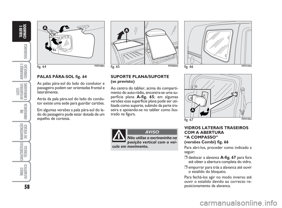 FIAT FIORINO 2009 Manual de Uso e Manutenção (in Portuguese) 58
SEGURANÇA
ARRANQUE E
CONDUÇÃO
LUZES
AVISADORAS
E MENSAGENS
EM
EMERGÊNCIA
MANUTENÇÃO
DO VEÍCULO
CARACTERÍSTICASTÉCNICAS
ÍNDICE
ALFABÉTICO
TABLIER E
COMANDOS
fig. 66F0T0134m
fig. 67
A
F0T FIAT FIORINO 2009 Manual de Uso e Manutenção (in Portuguese) 58
SEGURANÇA
ARRANQUE E
CONDUÇÃO
LUZES
AVISADORAS
E MENSAGENS
EM
EMERGÊNCIA
MANUTENÇÃO
DO VEÍCULO
CARACTERÍSTICASTÉCNICAS
ÍNDICE
ALFABÉTICO
TABLIER E
COMANDOS
fig. 66F0T0134m
fig. 67
A
F0T