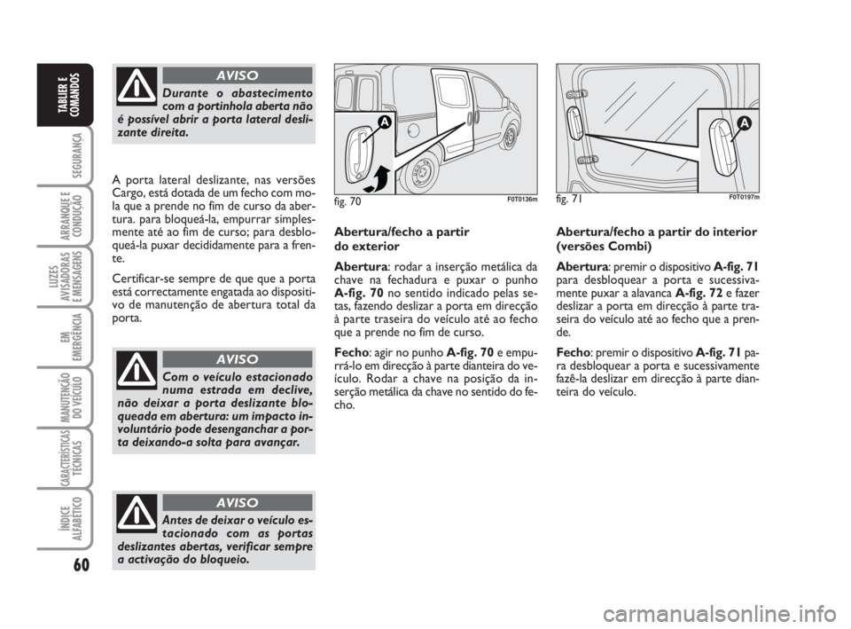 FIAT FIORINO 2009 Manual de Uso e Manutenção (in Portuguese) 60
SEGURANÇA
ARRANQUE E
CONDUÇÃO
LUZES
AVISADORAS
E MENSAGENS
EM
EMERGÊNCIA
MANUTENÇÃO
DO VEÍCULO
CARACTERÍSTICASTÉCNICAS
ÍNDICE
ALFABÉTICO
TABLIER E
COMANDOS
Durante o abastecimento
com a FIAT FIORINO 2009 Manual de Uso e Manutenção (in Portuguese) 60
SEGURANÇA
ARRANQUE E
CONDUÇÃO
LUZES
AVISADORAS
E MENSAGENS
EM
EMERGÊNCIA
MANUTENÇÃO
DO VEÍCULO
CARACTERÍSTICASTÉCNICAS
ÍNDICE
ALFABÉTICO
TABLIER E
COMANDOS
Durante o abastecimento
com a