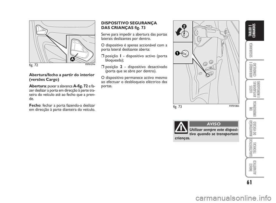 FIAT FIORINO 2009 Manual de Uso e Manutenção (in Portuguese) 61
SEGURANÇA
ARRANQUE E
CONDUÇÃO
LUZES
AVISADORAS
E MENSAGENS
EM
EMERGÊNCIA
MANUTENÇÃO
DO VEÍCULO
CARACTERÍSTICASTÉCNICAS
ÍNDICE
ALFABÉTICO
TABLIER E
COMANDOS
fig. 72F0T0137m
Abertura/fech FIAT FIORINO 2009 Manual de Uso e Manutenção (in Portuguese) 61
SEGURANÇA
ARRANQUE E
CONDUÇÃO
LUZES
AVISADORAS
E MENSAGENS
EM
EMERGÊNCIA
MANUTENÇÃO
DO VEÍCULO
CARACTERÍSTICASTÉCNICAS
ÍNDICE
ALFABÉTICO
TABLIER E
COMANDOS
fig. 72F0T0137m
Abertura/fech