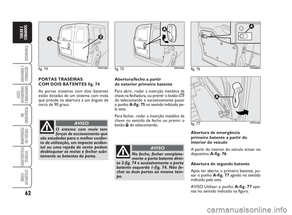FIAT FIORINO 2009 Manual de Uso e Manutenção (in Portuguese) 62
SEGURANÇA
ARRANQUE E
CONDUÇÃO
LUZES
AVISADORAS
E MENSAGENS
EM
EMERGÊNCIA
MANUTENÇÃO
DO VEÍCULO
CARACTERÍSTICASTÉCNICAS
ÍNDICE
ALFABÉTICO
TABLIER E
COMANDOS
PORTAS TRASEIRAS
COM DOIS BAT FIAT FIORINO 2009 Manual de Uso e Manutenção (in Portuguese) 62
SEGURANÇA
ARRANQUE E
CONDUÇÃO
LUZES
AVISADORAS
E MENSAGENS
EM
EMERGÊNCIA
MANUTENÇÃO
DO VEÍCULO
CARACTERÍSTICASTÉCNICAS
ÍNDICE
ALFABÉTICO
TABLIER E
COMANDOS
PORTAS TRASEIRAS
COM DOIS BAT