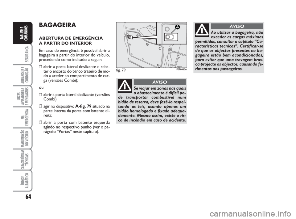 FIAT FIORINO 2009 Manual de Uso e Manutenção (in Portuguese) 64
SEGURANÇA
ARRANQUE E
CONDUÇÃO
LUZES
AVISADORAS
E MENSAGENS
EM
EMERGÊNCIA
MANUTENÇÃO
DO VEÍCULO
CARACTERÍSTICASTÉCNICAS
ÍNDICE
ALFABÉTICO
TABLIER E
COMANDOS
BAGAGEIRA
ABERTURA DE EMERGÊ FIAT FIORINO 2009 Manual de Uso e Manutenção (in Portuguese) 64
SEGURANÇA
ARRANQUE E
CONDUÇÃO
LUZES
AVISADORAS
E MENSAGENS
EM
EMERGÊNCIA
MANUTENÇÃO
DO VEÍCULO
CARACTERÍSTICASTÉCNICAS
ÍNDICE
ALFABÉTICO
TABLIER E
COMANDOS
BAGAGEIRA
ABERTURA DE EMERGÊ