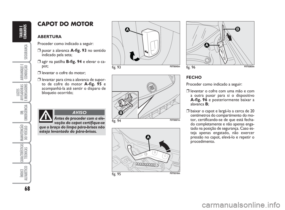 FIAT FIORINO 2009 Manual de Uso e Manutenção (in Portuguese) 68
SEGURANÇA
ARRANQUE E
CONDUÇÃO
LUZES
AVISADORAS
E MENSAGENS
EM
EMERGÊNCIA
MANUTENÇÃO
DO VEÍCULO
CARACTERÍSTICASTÉCNICAS
ÍNDICE
ALFABÉTICO
TABLIER E
COMANDOS
CAPOT DO MOTOR
ABERTURA
Proce FIAT FIORINO 2009 Manual de Uso e Manutenção (in Portuguese) 68
SEGURANÇA
ARRANQUE E
CONDUÇÃO
LUZES
AVISADORAS
E MENSAGENS
EM
EMERGÊNCIA
MANUTENÇÃO
DO VEÍCULO
CARACTERÍSTICASTÉCNICAS
ÍNDICE
ALFABÉTICO
TABLIER E
COMANDOS
CAPOT DO MOTOR
ABERTURA
Proce