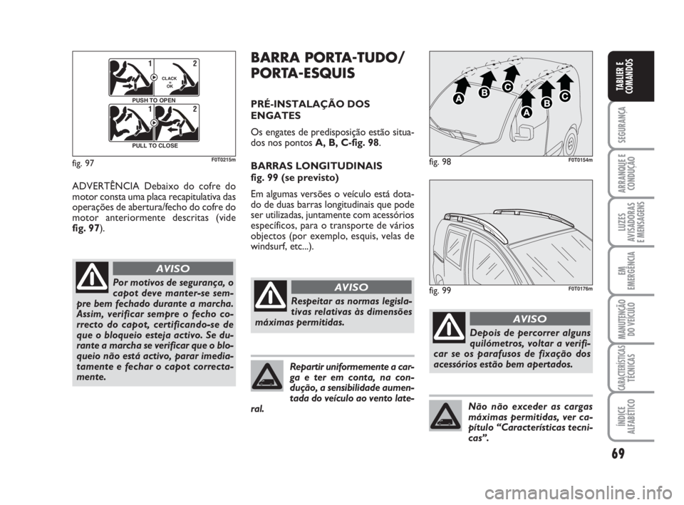 FIAT FIORINO 2009 Manual de Uso e Manutenção (in Portuguese) 69
SEGURANÇA
ARRANQUE E
CONDUÇÃO
LUZES
AVISADORAS
E MENSAGENS
EM
EMERGÊNCIA
MANUTENÇÃO
DO VEÍCULO
CARACTERÍSTICASTÉCNICAS
ÍNDICE
ALFABÉTICO
TABLIER E
COMANDOS
ADVERTÊNCIA Debaixo do cofre FIAT FIORINO 2009 Manual de Uso e Manutenção (in Portuguese) 69
SEGURANÇA
ARRANQUE E
CONDUÇÃO
LUZES
AVISADORAS
E MENSAGENS
EM
EMERGÊNCIA
MANUTENÇÃO
DO VEÍCULO
CARACTERÍSTICASTÉCNICAS
ÍNDICE
ALFABÉTICO
TABLIER E
COMANDOS
ADVERTÊNCIA Debaixo do cofre