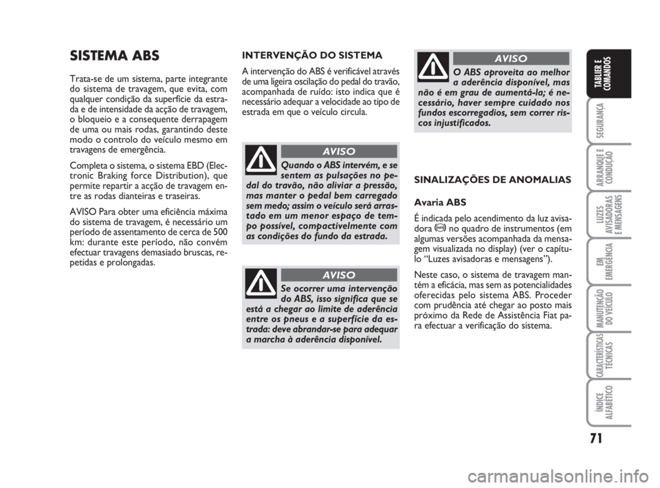 FIAT FIORINO 2009 Manual de Uso e Manutenção (in Portuguese) 71
SEGURANÇA
ARRANQUE E
CONDUÇÃO
LUZES
AVISADORAS
E MENSAGENS
EM
EMERGÊNCIA
MANUTENÇÃO
DO VEÍCULO
CARACTERÍSTICASTÉCNICAS
ÍNDICE
ALFABÉTICO
TABLIER E
COMANDOS
SISTEMA ABS
Trata-se de um si FIAT FIORINO 2009 Manual de Uso e Manutenção (in Portuguese) 71
SEGURANÇA
ARRANQUE E
CONDUÇÃO
LUZES
AVISADORAS
E MENSAGENS
EM
EMERGÊNCIA
MANUTENÇÃO
DO VEÍCULO
CARACTERÍSTICASTÉCNICAS
ÍNDICE
ALFABÉTICO
TABLIER E
COMANDOS
SISTEMA ABS
Trata-se de um si