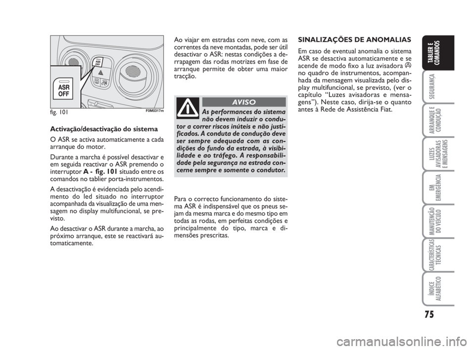 FIAT FIORINO 2009 Manual de Uso e Manutenção (in Portuguese) 75
SEGURANÇA
ARRANQUE E
CONDUÇÃO
LUZES
AVISADORAS
E MENSAGENS
EM
EMERGÊNCIA
MANUTENÇÃO
DO VEÍCULO
CARACTERÍSTICASTÉCNICAS
ÍNDICE
ALFABÉTICO
TABLIER E
COMANDOS
Activação/desactivaçãodo FIAT FIORINO 2009 Manual de Uso e Manutenção (in Portuguese) 75
SEGURANÇA
ARRANQUE E
CONDUÇÃO
LUZES
AVISADORAS
E MENSAGENS
EM
EMERGÊNCIA
MANUTENÇÃO
DO VEÍCULO
CARACTERÍSTICASTÉCNICAS
ÍNDICE
ALFABÉTICO
TABLIER E
COMANDOS
Activação/desactivaçãodo