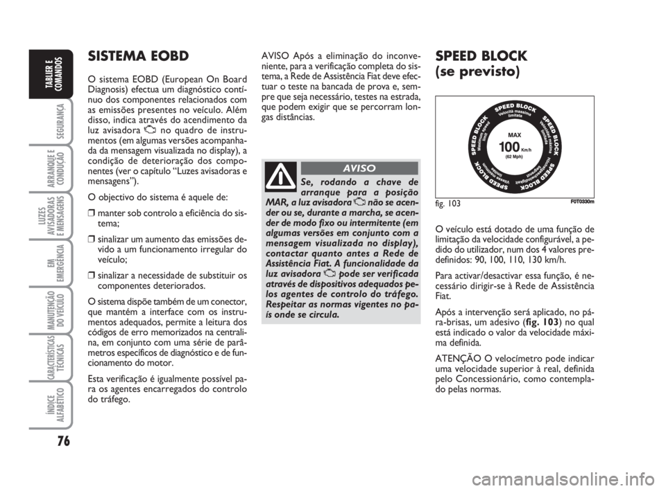 FIAT FIORINO 2009 Manual de Uso e Manutenção (in Portuguese) 76
SEGURANÇA
ARRANQUE E
CONDUÇÃO
LUZES
AVISADORAS
E MENSAGENS
EM
EMERGÊNCIA
MANUTENÇÃO
DO VEÍCULO
CARACTERÍSTICASTÉCNICAS
ÍNDICE
ALFABÉTICO
TABLIER E
COMANDOS
SISTEMA EOBD
O sistema EOBD ( FIAT FIORINO 2009 Manual de Uso e Manutenção (in Portuguese) 76
SEGURANÇA
ARRANQUE E
CONDUÇÃO
LUZES
AVISADORAS
E MENSAGENS
EM
EMERGÊNCIA
MANUTENÇÃO
DO VEÍCULO
CARACTERÍSTICASTÉCNICAS
ÍNDICE
ALFABÉTICO
TABLIER E
COMANDOS
SISTEMA EOBD
O sistema EOBD (