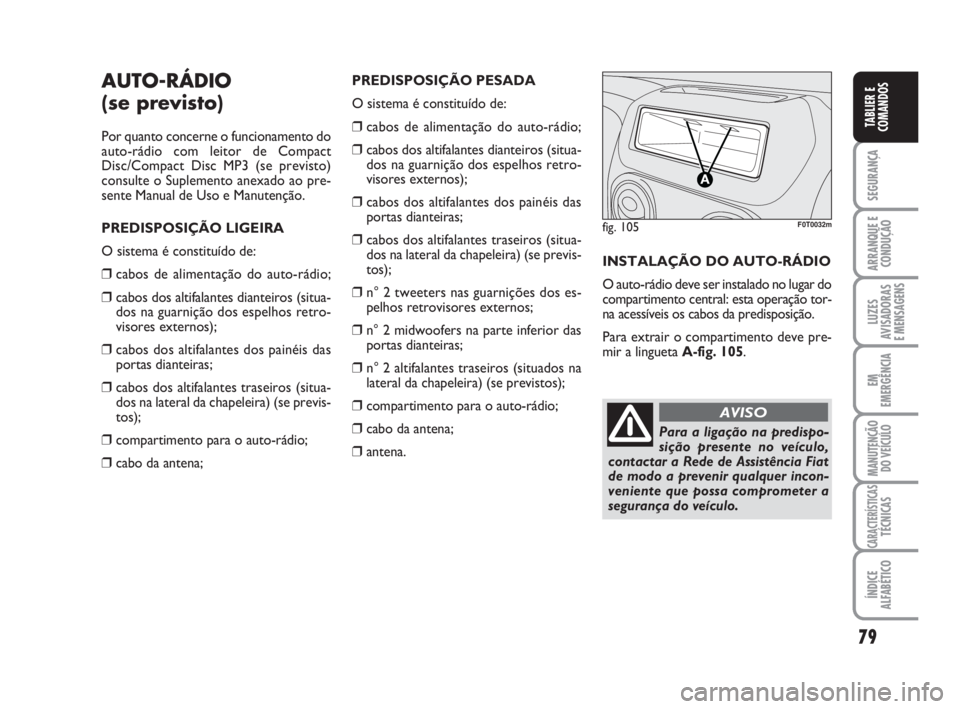 FIAT FIORINO 2009 Manual de Uso e Manutenção (in Portuguese) 79
SEGURANÇA
ARRANQUE E
CONDUÇÃO
LUZES
AVISADORAS
E MENSAGENS
EM
EMERGÊNCIA
MANUTENÇÃO
DO VEÍCULO
CARACTERÍSTICASTÉCNICAS
ÍNDICE
ALFABÉTICO
TABLIER E
COMANDOS
AUTO-RÁDIO
(se previsto)
Por FIAT FIORINO 2009 Manual de Uso e Manutenção (in Portuguese) 79
SEGURANÇA
ARRANQUE E
CONDUÇÃO
LUZES
AVISADORAS
E MENSAGENS
EM
EMERGÊNCIA
MANUTENÇÃO
DO VEÍCULO
CARACTERÍSTICASTÉCNICAS
ÍNDICE
ALFABÉTICO
TABLIER E
COMANDOS
AUTO-RÁDIO
(se previsto)
Por