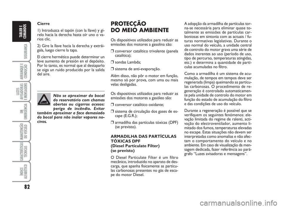 FIAT FIORINO 2009 Manual de Uso e Manutenção (in Portuguese) 82
SEGURANÇA
ARRANQUE E
CONDUÇÃO
LUZES
AVISADORAS
E MENSAGENS
EM
EMERGÊNCIA
MANUTENÇÃO
DO VEÍCULO
CARACTERÍSTICASTÉCNICAS
ÍNDICE
ALFABÉTICO
TABLIER E
COMANDOS
PROTECÇÃO
DO MEIO AMBIENTE
FIAT FIORINO 2009 Manual de Uso e Manutenção (in Portuguese) 82
SEGURANÇA
ARRANQUE E
CONDUÇÃO
LUZES
AVISADORAS
E MENSAGENS
EM
EMERGÊNCIA
MANUTENÇÃO
DO VEÍCULO
CARACTERÍSTICASTÉCNICAS
ÍNDICE
ALFABÉTICO
TABLIER E
COMANDOS
PROTECÇÃO
DO MEIO AMBIENTE