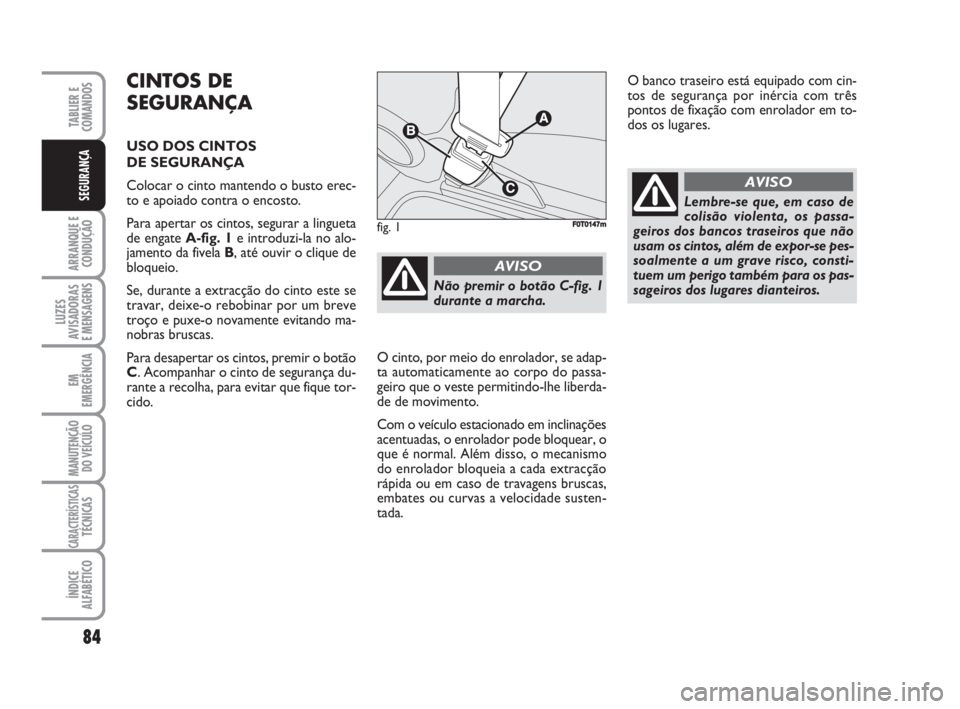 FIAT FIORINO 2009 Manual de Uso e Manutenção (in Portuguese) CINTOS DE
SEGURANÇA
USO DOS CINTOS
DE SEGURANÇA
Colocar o cinto mantendo o busto erec-
to e apoiado contra o encosto.
Para apertar os cintos, segurar a lingueta
de engate A-fig. 1e introduzi-la no FIAT FIORINO 2009 Manual de Uso e Manutenção (in Portuguese) CINTOS DE
SEGURANÇA
USO DOS CINTOS
DE SEGURANÇA
Colocar o cinto mantendo o busto erec-
to e apoiado contra o encosto.
Para apertar os cintos, segurar a lingueta
de engate A-fig. 1e introduzi-la no