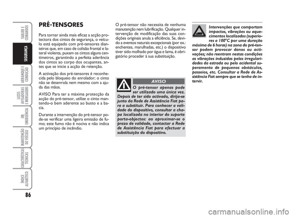 FIAT FIORINO 2009 Manual de Uso e Manutenção (in Portuguese) 86
ARRANQUE E
CONDUÇÃO
LUZES
AVISADORAS
E MENSAGENS
EM
EMERGÊNCIA
MANUTENÇÃO
DO VEÍCULO
CARACTERÍSTICASTÉCNICAS
ÍNDICE
ALFABÉTICO
TABLIER E
COMANDOS
SEGURANÇA
O pré-tensor não necessita FIAT FIORINO 2009 Manual de Uso e Manutenção (in Portuguese) 86
ARRANQUE E
CONDUÇÃO
LUZES
AVISADORAS
E MENSAGENS
EM
EMERGÊNCIA
MANUTENÇÃO
DO VEÍCULO
CARACTERÍSTICASTÉCNICAS
ÍNDICE
ALFABÉTICO
TABLIER E
COMANDOS
SEGURANÇA
O pré-tensor não necessita