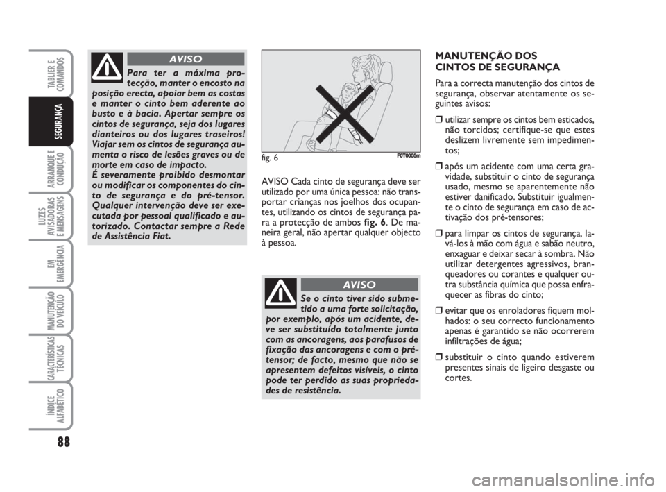 FIAT FIORINO 2009 Manual de Uso e Manutenção (in Portuguese) 88
ARRANQUE E
CONDUÇÃO
LUZES
AVISADORAS
E MENSAGENS
EM
EMERGÊNCIA
MANUTENÇÃO
DO VEÍCULO
CARACTERÍSTICASTÉCNICAS
ÍNDICE
ALFABÉTICO
TABLIER E
COMANDOS
SEGURANÇA
AVISO Cada cinto de seguranç FIAT FIORINO 2009 Manual de Uso e Manutenção (in Portuguese) 88
ARRANQUE E
CONDUÇÃO
LUZES
AVISADORAS
E MENSAGENS
EM
EMERGÊNCIA
MANUTENÇÃO
DO VEÍCULO
CARACTERÍSTICASTÉCNICAS
ÍNDICE
ALFABÉTICO
TABLIER E
COMANDOS
SEGURANÇA
AVISO Cada cinto de seguranç