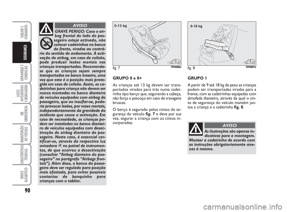FIAT FIORINO 2009 Manual de Uso e Manutenção (in Portuguese) 90
ARRANQUE E
CONDUÇÃO
LUZES
AVISADORAS
E MENSAGENS
EM
EMERGÊNCIA
MANUTENÇÃO
DO VEÍCULO
CARACTERÍSTICASTÉCNICAS
ÍNDICE
ALFABÉTICO
TABLIER E
COMANDOS
SEGURANÇA
GRAVE PERIGO: Caso o air-
bag FIAT FIORINO 2009 Manual de Uso e Manutenção (in Portuguese) 90
ARRANQUE E
CONDUÇÃO
LUZES
AVISADORAS
E MENSAGENS
EM
EMERGÊNCIA
MANUTENÇÃO
DO VEÍCULO
CARACTERÍSTICASTÉCNICAS
ÍNDICE
ALFABÉTICO
TABLIER E
COMANDOS
SEGURANÇA
GRAVE PERIGO: Caso o air-
bag