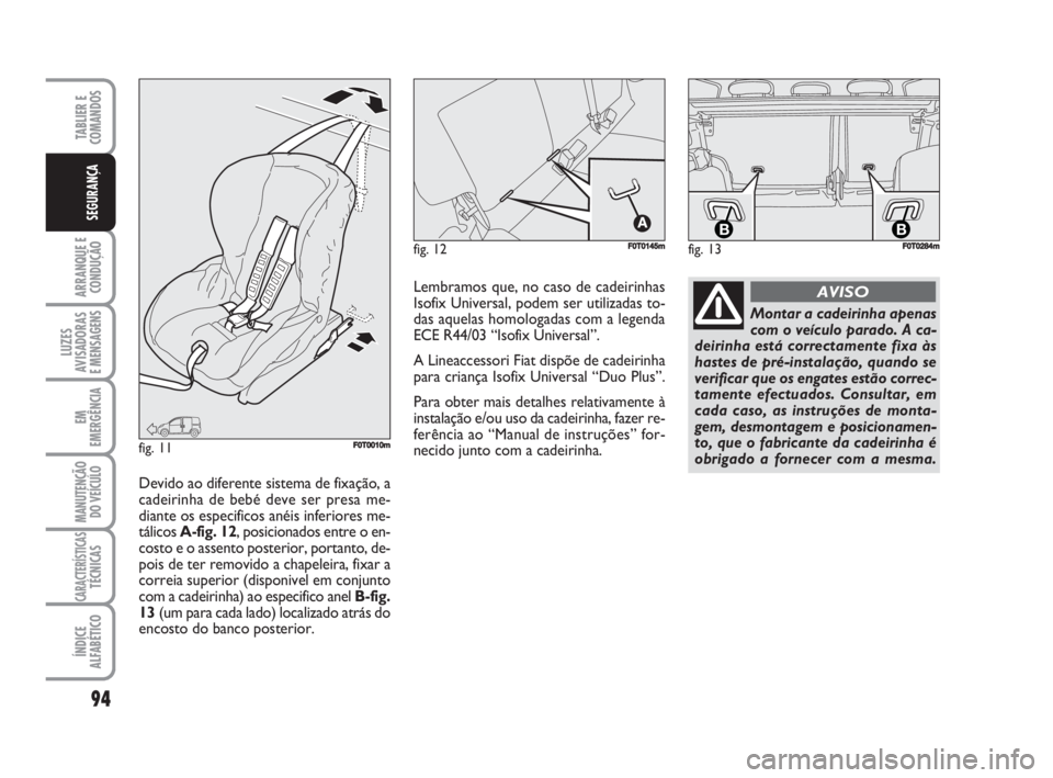 FIAT FIORINO 2009 Manual de Uso e Manutenção (in Portuguese) 94
ARRANQUE E
CONDUÇÃO
LUZES
AVISADORAS
E MENSAGENS
EM
EMERGÊNCIA
MANUTENÇÃO
DO VEÍCULO
CARACTERÍSTICASTÉCNICAS
ÍNDICE
ALFABÉTICO
TABLIER E
COMANDOS
SEGURANÇA
fig. 12FF0T0145m
fig. 11F0T00 FIAT FIORINO 2009 Manual de Uso e Manutenção (in Portuguese) 94
ARRANQUE E
CONDUÇÃO
LUZES
AVISADORAS
E MENSAGENS
EM
EMERGÊNCIA
MANUTENÇÃO
DO VEÍCULO
CARACTERÍSTICASTÉCNICAS
ÍNDICE
ALFABÉTICO
TABLIER E
COMANDOS
SEGURANÇA
fig. 12FF0T0145m
fig. 11F0T00
