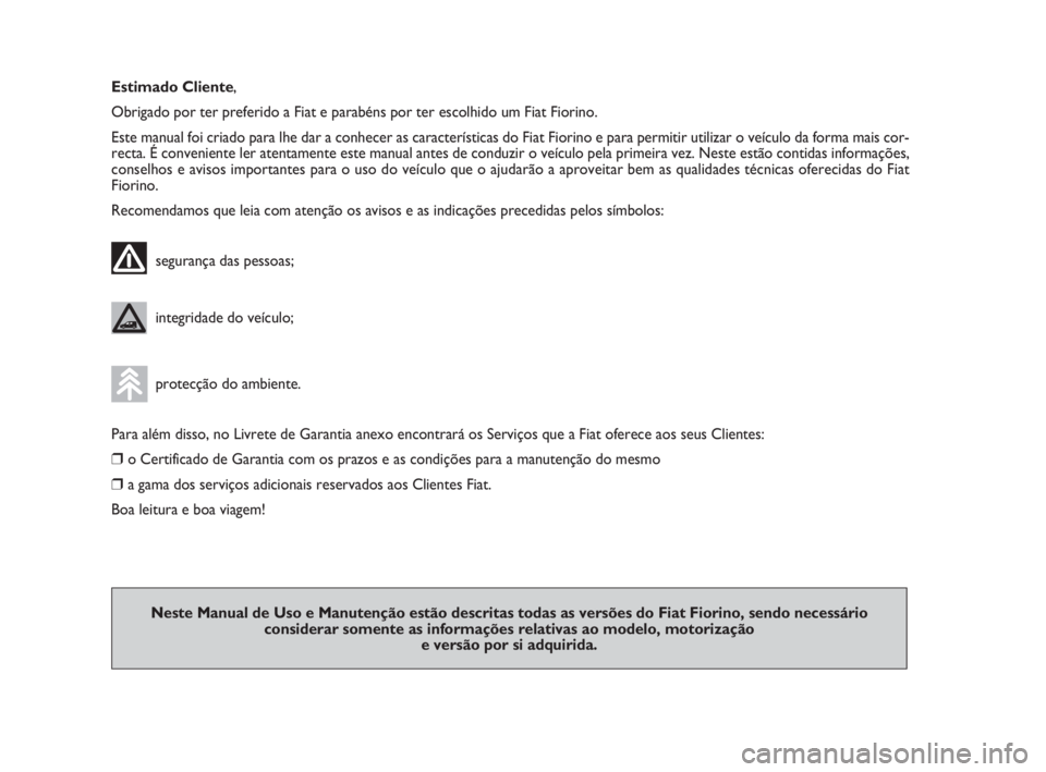 FIAT FIORINO 2010  Manual de Uso e Manutenção (in Portuguese) Estimado Cliente,
Obrigado por ter preferido a Fiat e parabéns por ter escolhido um Fiat Fiorino.
Este manual foi criado para lhe dar a conhecer as características do Fiat Fiorino e para permitir ut