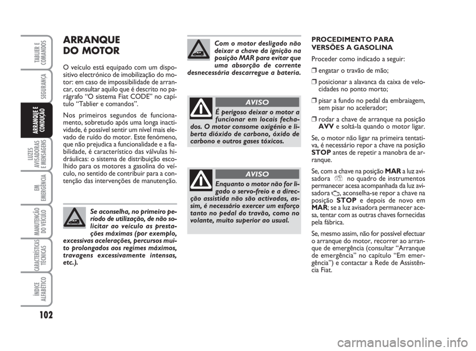 FIAT FIORINO 2016  Manual de Uso e Manutenção (in Portuguese) ARRANQUE
DO MOTOR
O veículo está equipado com um dispo-
sitivo electrónico de imobilização do mo-
tor: em caso de impossibilidade de arran-
car, consultar aquilo que é descrito no pa-
rágrafo 